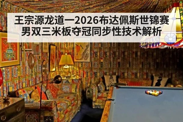 王宗源龙道一2026布达佩斯世锦赛男双三米板夺冠同步性技术解析