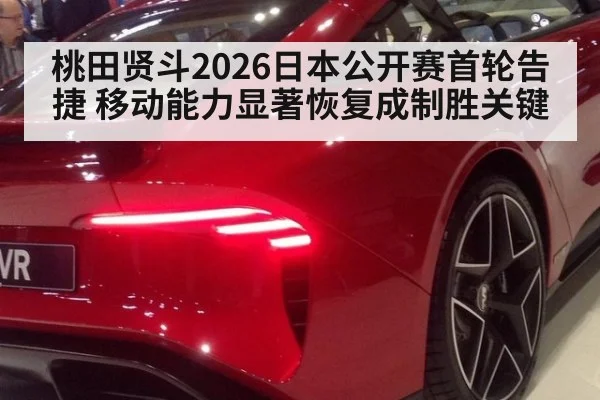 桃田贤斗2026日本公开赛首轮告捷 移动能力显著恢复成制胜关键
