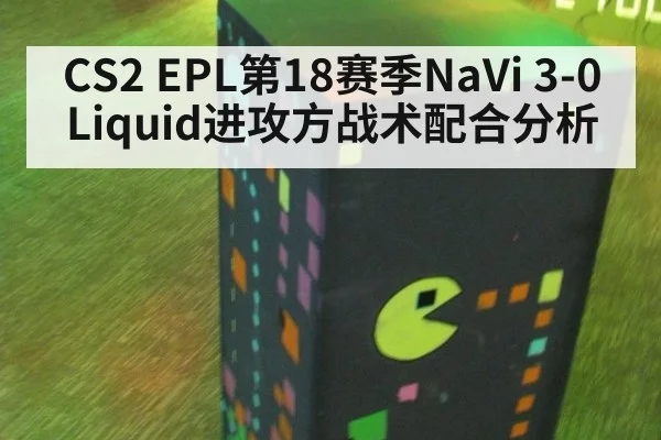 CS2 EPL第18赛季NaVi 3-0 Liquid进攻方战术配合分析