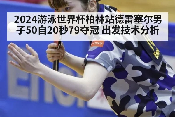 2024游泳世界杯柏林站德雷塞尔男子50自20秒79夺冠 出发技术分析