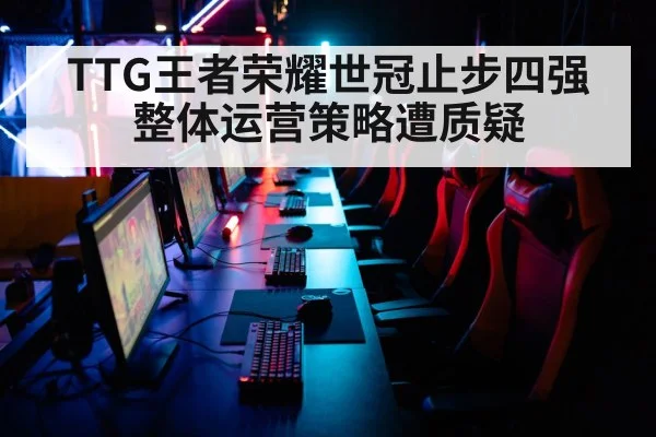 TTG王者荣耀世冠止步四强 整体运营策略遭质疑