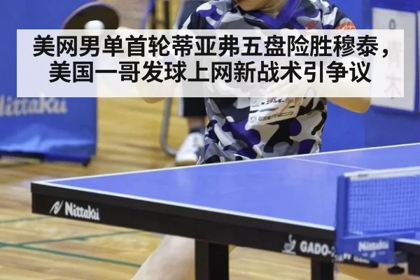 美网男单首轮蒂亚弗五盘险胜穆泰，美国一哥发球上网新战术引争议