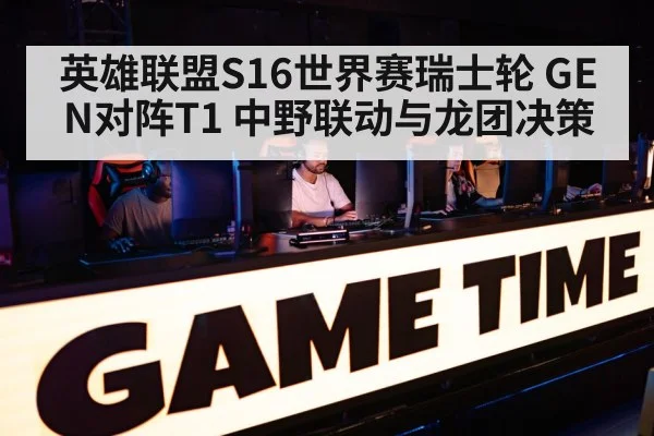 英雄联盟S16世界赛瑞士轮 GEN对阵T1 中野联动与龙团决策