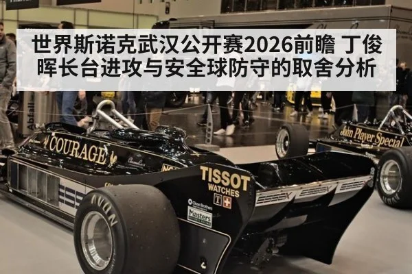 世界斯诺克武汉公开赛2026前瞻 丁俊晖长台进攻与安全球防守的取舍分析