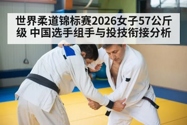 世界柔道锦标赛2026女子57公斤级 中国选手组手与投技衔接分析