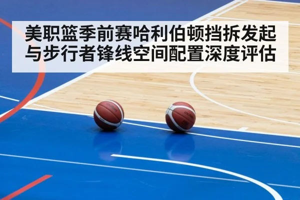 美职篮季前赛哈利伯顿挡拆发起与步行者锋线空间配置深度评估