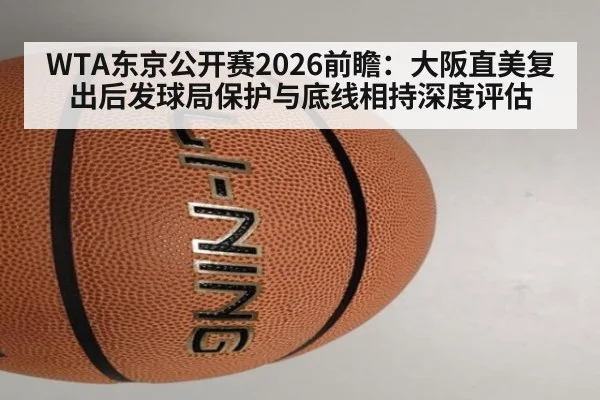 WTA东京公开赛2026前瞻：大阪直美复出后发球局保护与底线相持深度评估