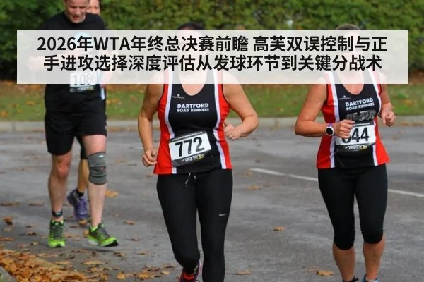 2026年WTA年终总决赛前瞻 高芙双误控制与正手进攻选择深度评估从发球环节到关键分战术